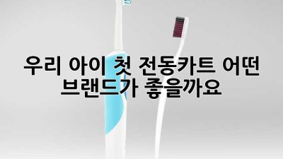 우리 아이 첫 전동카트, 어떤 브랜드가 좋을까요?