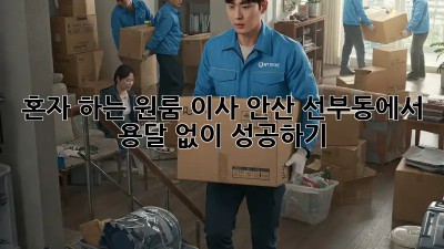 혼자 하는 원룸 이사? 안산 선부동에서 용달 없이 성공하기!