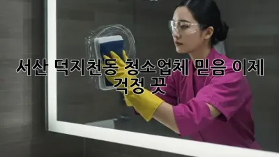 서산 덕지천동 청소업체 믿음, 이제 걱정 끗! ✨
